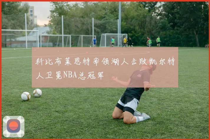 科比布莱恩特率领湖人击败凯尔特人卫冕NBA总冠军