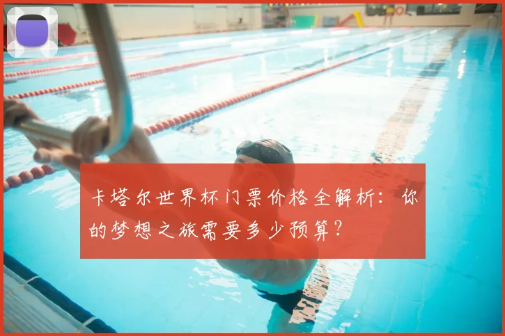 卡塔尔世界杯门票价格全解析：你的梦想之旅需要多少预算？