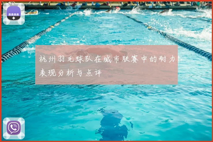 杭州羽毛球队在城市联赛中的耐力表现分析与点评