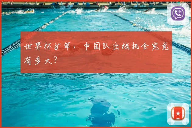 世界杯扩军，中国队出线机会究竟有多大？