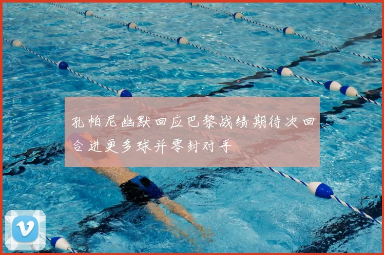 孔帕尼幽默回应巴黎战绩期待次回合进更多球并零封对手