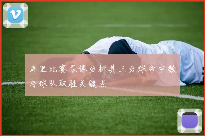 库里比赛录像分析其三分球命中数与球队取胜关键点