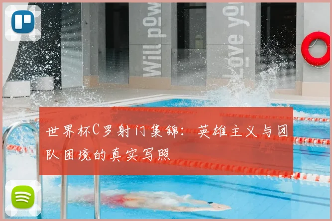世界杯C罗射门集锦：英雄主义与团队困境的真实写照