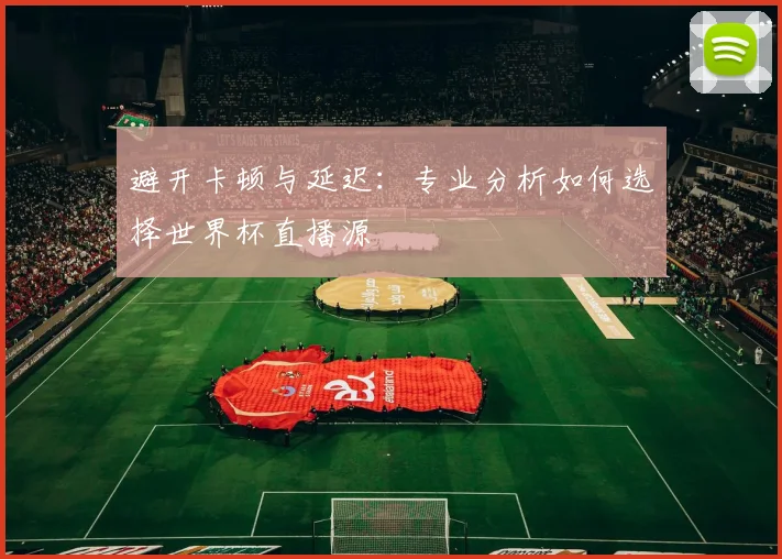 避开卡顿与延迟：专业分析如何选择世界杯直播源