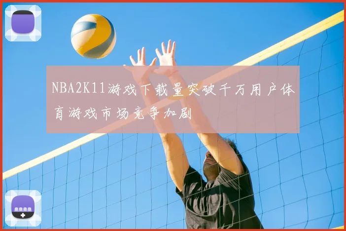 NBA2K11游戏下载量突破千万用户体育游戏市场竞争加剧
