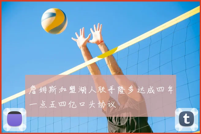 詹姆斯加盟湖人联手隆多达成四年一点五四亿口头协议