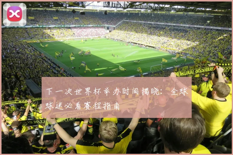 下一次世界杯举办时间揭晓：全球球迷必看赛程指南