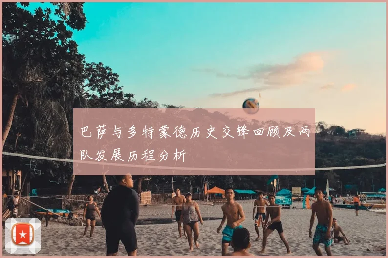 巴萨与多特蒙德历史交锋回顾及两队发展历程分析
