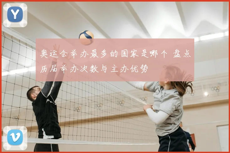 奥运会举办最多的国家是哪个 盘点历届举办次数与主办优势