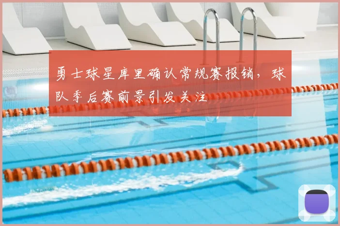 勇士球星库里确认常规赛报销，球队季后赛前景引发关注