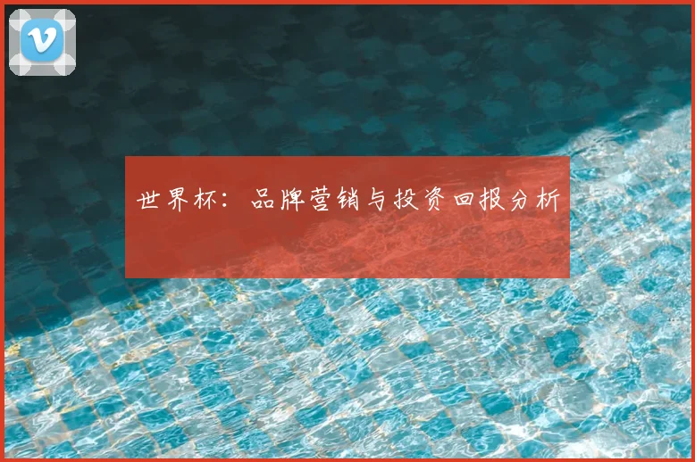 世界杯：品牌营销与投资回报分析