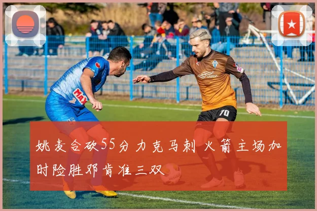 姚麦合砍55分力克马刺 火箭主场加时险胜邓肯准三双