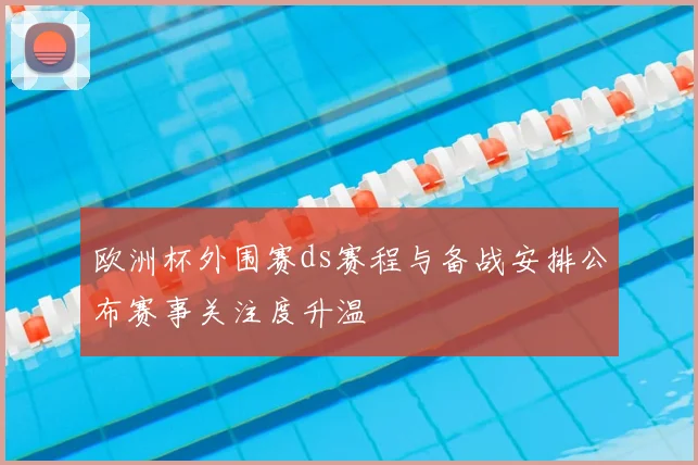 欧洲杯外围赛ds赛程与备战安排公布赛事关注度升温