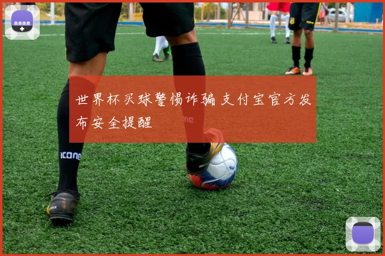 世界杯买球警惕诈骗 支付宝官方发布安全提醒