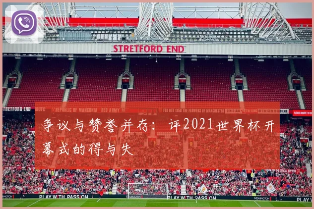 争议与赞誉并存:评2021世界杯开幕式的得与失