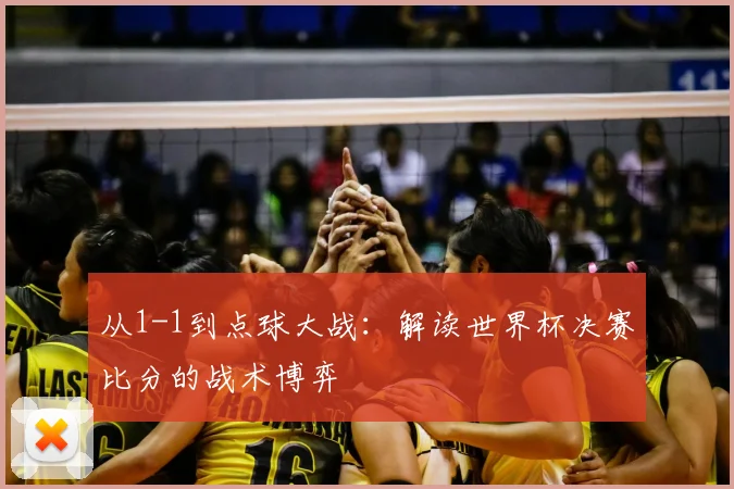 从1-1到点球大战：解读世界杯决赛比分的战术博弈