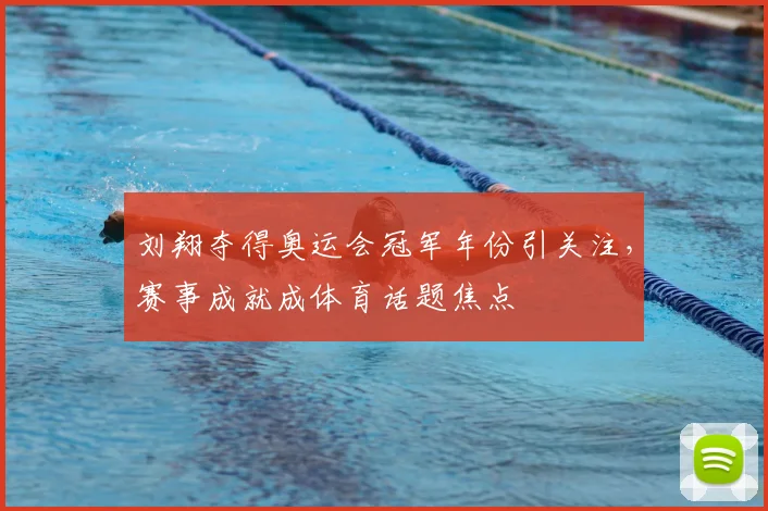刘翔夺得奥运会冠军年份引关注，赛事成就成体育话题焦点
