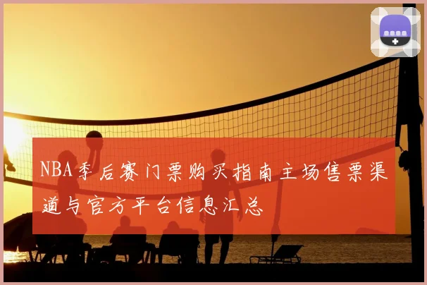 NBA季后赛门票购买指南主场售票渠道与官方平台信息汇总