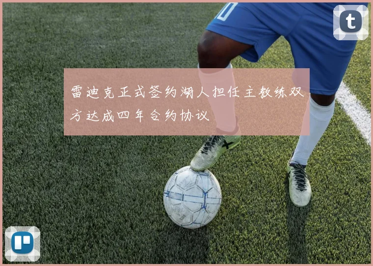 雷迪克正式签约湖人担任主教练双方达成四年合约协议