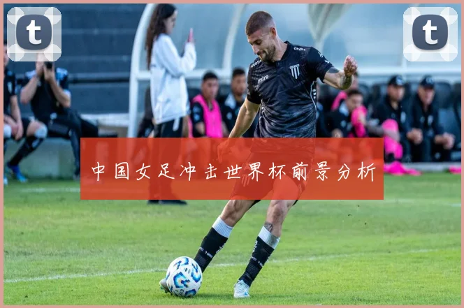 中国女足冲击世界杯前景分析