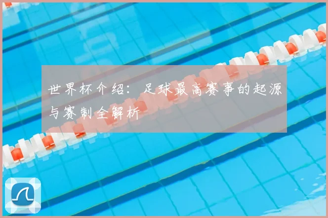 世界杯介绍：足球最高赛事的起源与赛制全解析