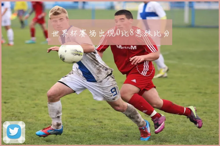 世界杯赛场出现0比8悬殊比分