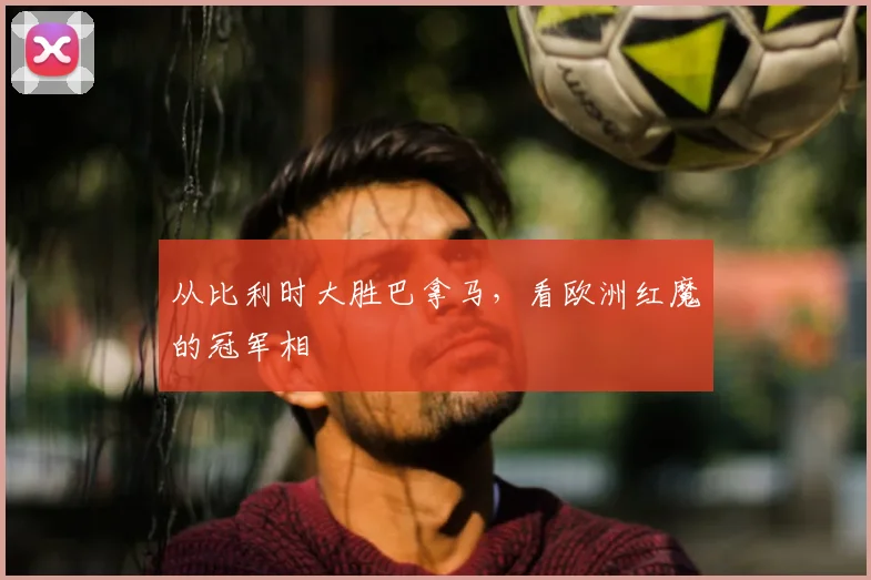 从比利时大胜巴拿马,看欧洲红魔的冠军相