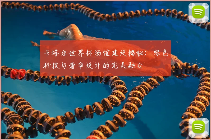 卡塔尔世界杯场馆建设揭秘：绿色科技与奢华设计的完美融合
