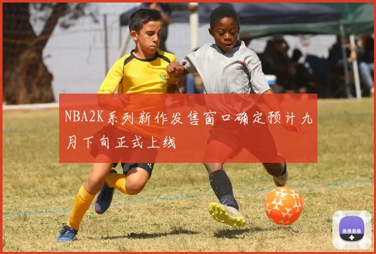 NBA2K系列新作发售窗口确定预计九月下旬正式上线