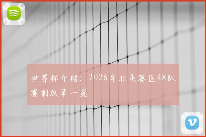 世界杯介绍：2026年北美赛区48队赛制改革一览