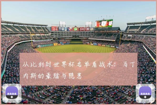 从比利时世界杯名单看战术:马丁内斯的豪赌与隐患