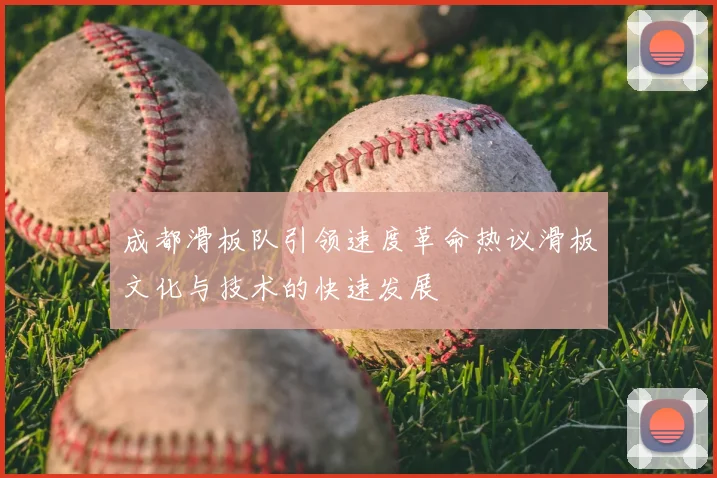 成都滑板队引领速度革命热议滑板文化与技术的快速发展