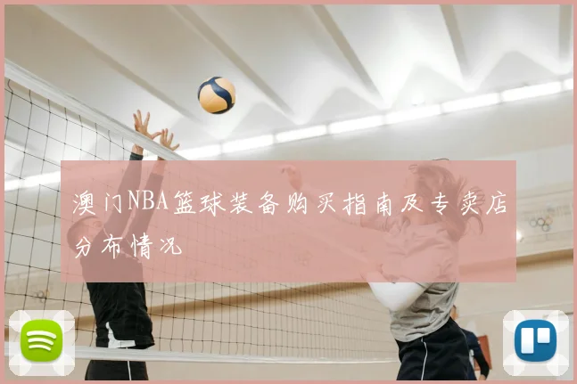 澳门NBA篮球装备购买指南及专卖店分布情况