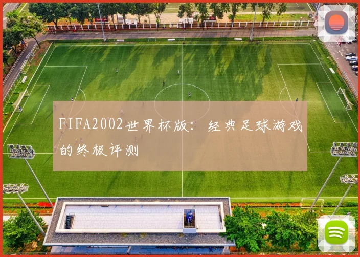 FIFA2002世界杯版：经典足球游戏的终极评测