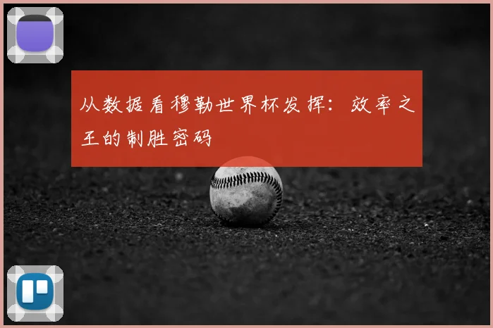 从数据看穆勒世界杯发挥：效率之王的制胜密码