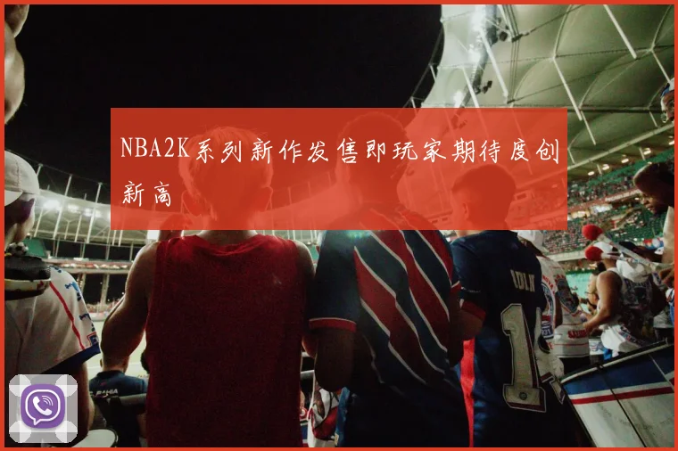 NBA2K系列新作发售即玩家期待度创新高