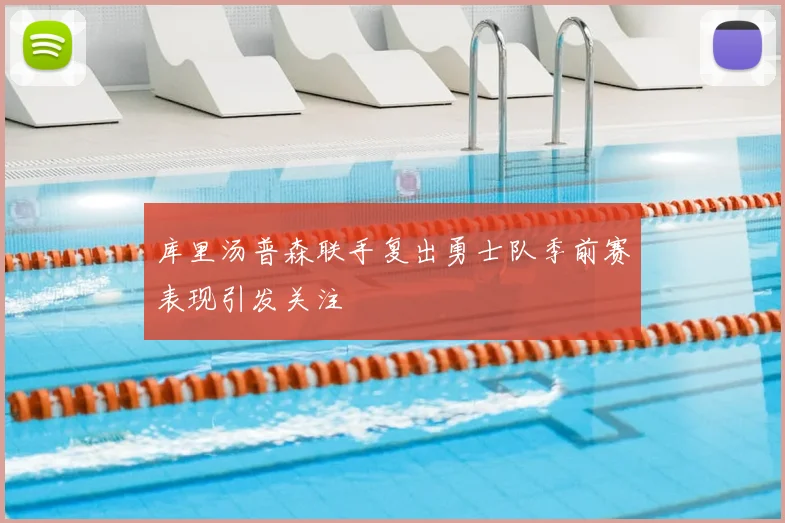 库里汤普森联手复出勇士队季前赛表现引发关注