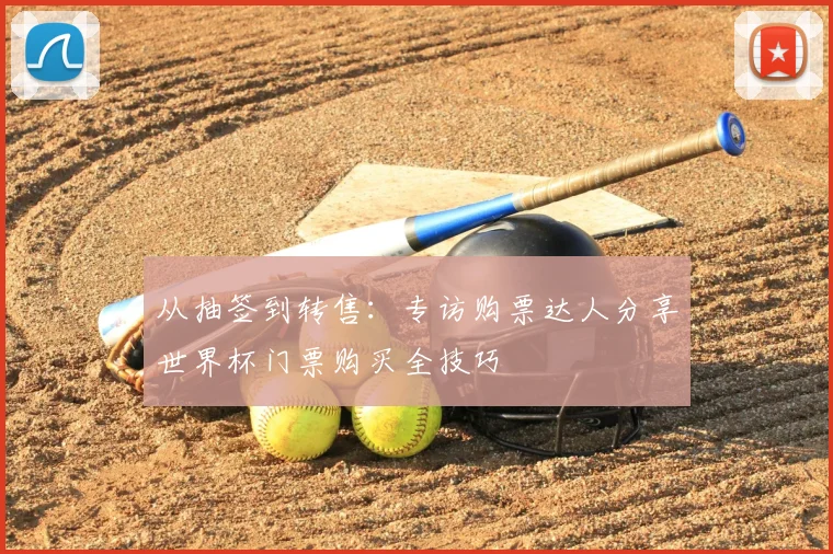从抽签到转售：专访购票达人分享世界杯门票购买全技巧