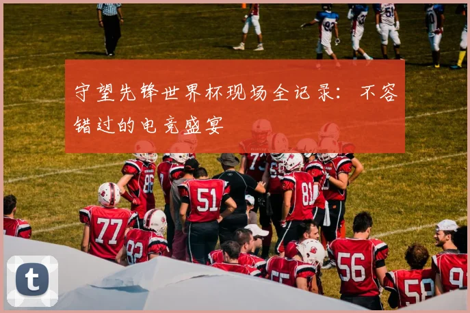 守望先锋世界杯现场全记录：不容错过的电竞盛宴