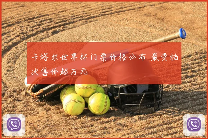 卡塔尔世界杯门票价格公布 最贵档次售价超万元