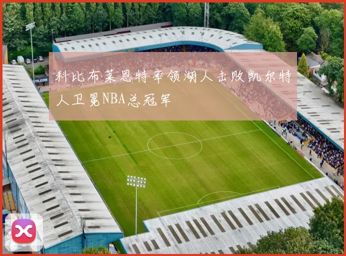科比布莱恩特率领湖人击败凯尔特人卫冕NBA总冠军