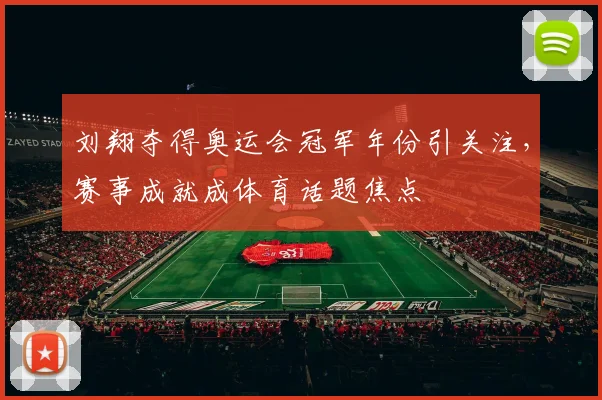 刘翔夺得奥运会冠军年份引关注，赛事成就成体育话题焦点