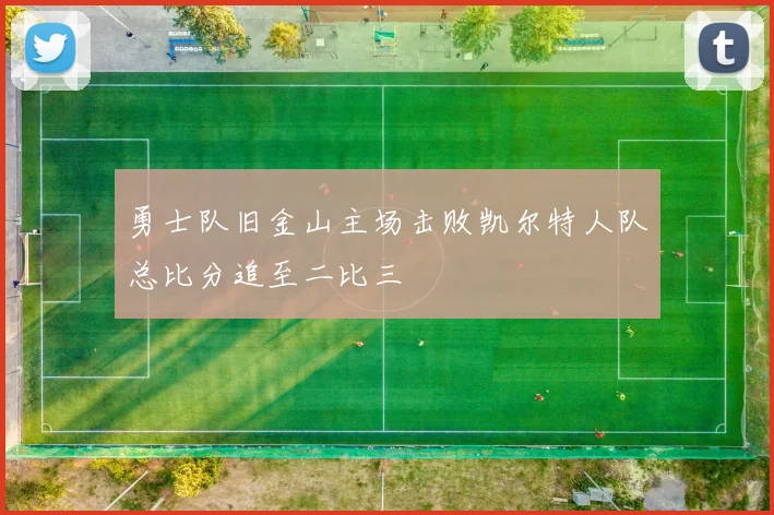 勇士队旧金山主场击败凯尔特人队总比分追至二比三