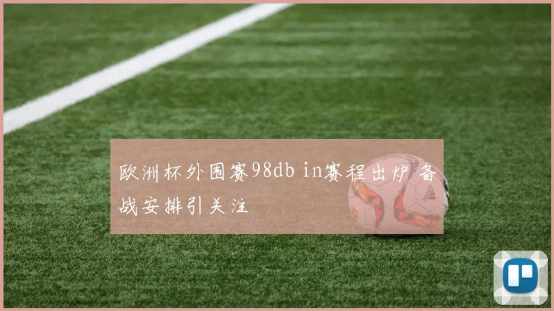 欧洲杯外围赛98db in赛程出炉 备战安排引关注