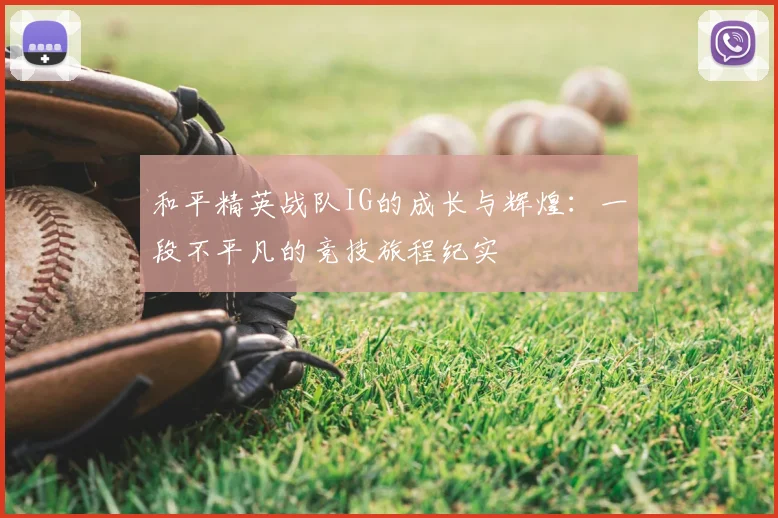 和平精英战队IG的成长与辉煌:一段不平凡的竞技旅程纪实