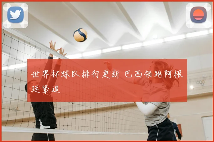 世界杯球队排行更新 巴西领跑阿根廷紧追
