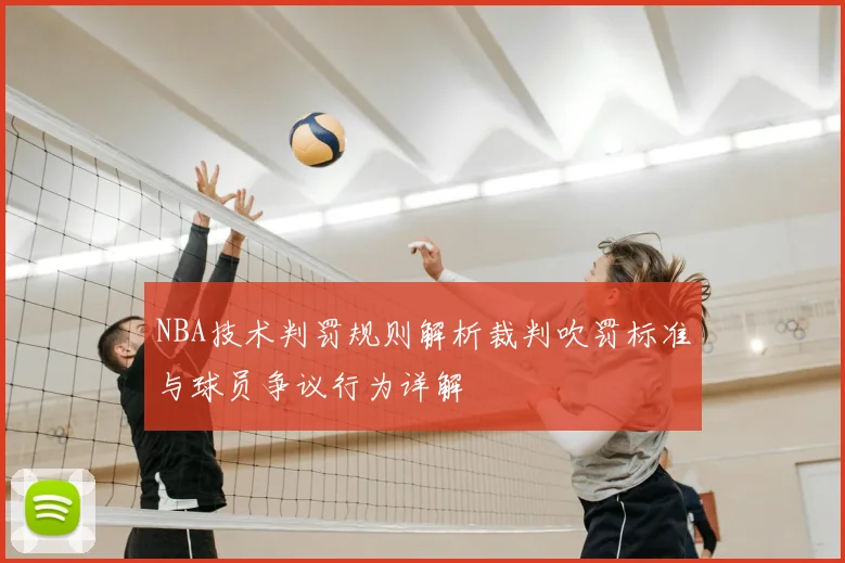 NBA技术判罚规则解析裁判吹罚标准与球员争议行为详解
