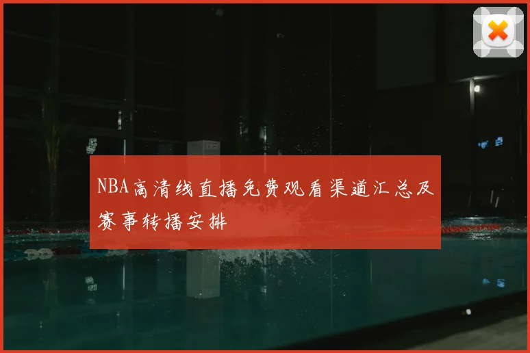 NBA高清线直播免费观看渠道汇总及赛事转播安排