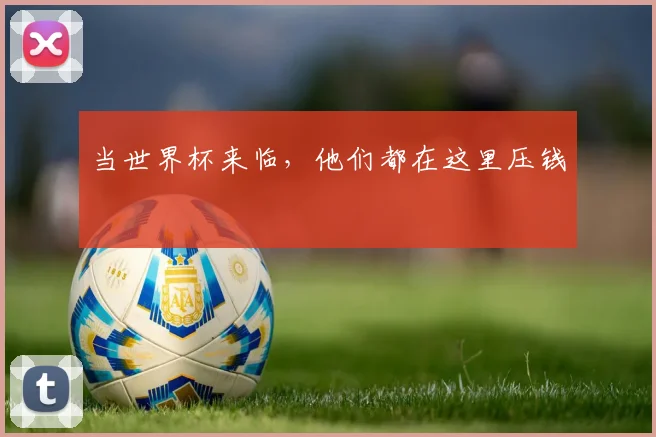 当世界杯来临，他们都在这里压钱
