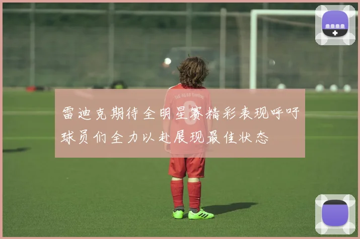 雷迪克期待全明星赛精彩表现呼吁球员们全力以赴展现最佳状态